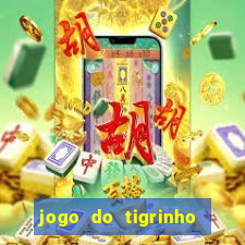 jogo do tigrinho que ganha dinheiro no cadastro